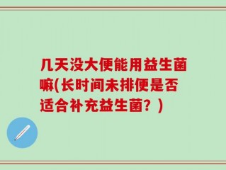 几天没大便能用益生菌嘛(长时间未排便是否适合补充益生菌？)