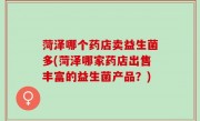 菏泽哪个药店卖益生菌多(菏泽哪家药店出售丰富的益生菌产品？)
