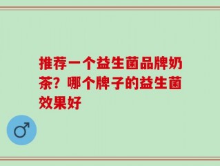 推荐一个益生菌品牌奶茶？哪个牌子的益生菌效果好