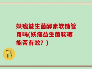 妖瘦益生菌酵素软糖管用吗(妖瘦益生菌软糖能否有效？)