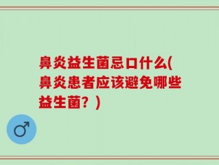 鼻炎益生菌忌口什么(鼻炎患者应该避免哪些益生菌？)