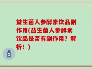 益生菌人参酵素饮品副作用(益生菌人参酵素饮品是否有副作用？解析！)