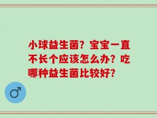 小球益生菌？宝宝一直不长个应该怎么办？吃哪种益生菌比较好？