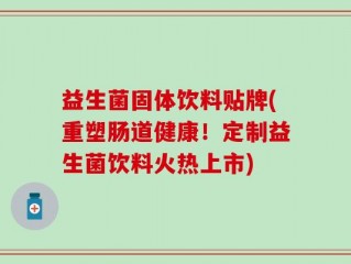 益生菌固体饮料贴牌(重塑肠道健康！定制益生菌饮料火热上市)