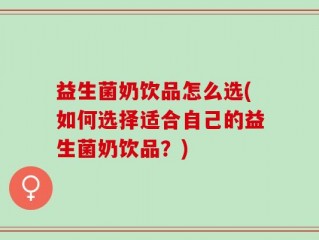 益生菌奶饮品怎么选(如何选择适合自己的益生菌奶饮品？)