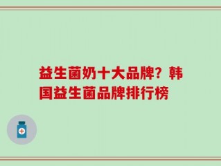 益生菌奶十大品牌？韩国益生菌品牌排行榜