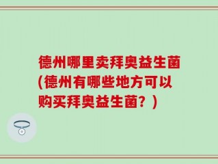 德州哪里卖拜奥益生菌(德州有哪些地方可以购买拜奥益生菌？)