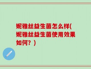 妮雅丝益生菌怎么样(妮雅丝益生菌使用效果如何？)