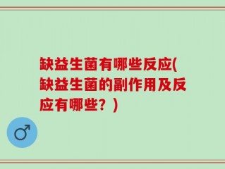 缺益生菌有哪些反应(缺益生菌的副作用及反应有哪些？)