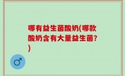 哪有益生菌酸奶(哪款酸奶含有大量益生菌？)