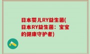 日本婴儿RY益生菌(日本RY益生菌：宝宝的健康守护者)