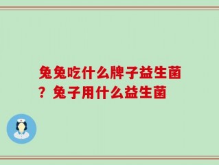 兔兔吃什么牌子益生菌？兔子用什么益生菌