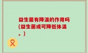 益生菌有降温的作用吗(益生菌或可降低体温。)