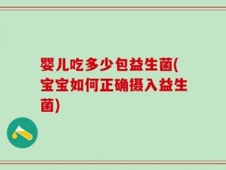 婴儿吃多少包益生菌(宝宝如何正确摄入益生菌)