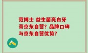 范博士 益生菌亮白牙膏京东自营？品牌口碑与京东自营优势？