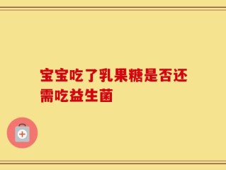 宝宝吃了乳果糖是否还需吃益生菌