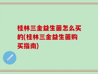 桂林三金益生菌怎么买的(桂林三金益生菌购买指南)