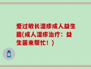 爱过敏长湿疹成人益生菌(成人湿疹治疗：益生菌来帮忙！)