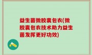 益生菌微胶囊包衣(微胶囊包衣技术助力益生菌发挥更好功效)