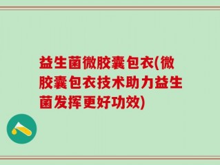 益生菌微胶囊包衣(微胶囊包衣技术助力益生菌发挥更好功效)