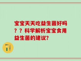 宝宝天天吃益生菌好吗？？科学解析宝宝食用益生菌的建议？