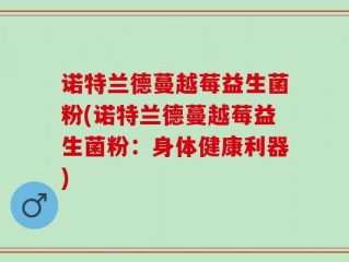 诺特兰德蔓越莓益生菌粉(诺特兰德蔓越莓益生菌粉：身体健康利器)