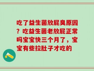 吃了益生菌放屁臭原因？吃益生菌老放屁正常吗宝宝快三个月了，宝宝有些拉肚子才吃的