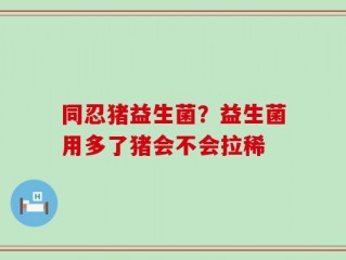 同忍猪益生菌？益生菌用多了猪会不会拉稀