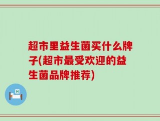 超市里益生菌买什么牌子(超市最受欢迎的益生菌品牌推荐)