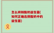 怎么辨别酸奶益生菌(如何正确选择酸奶中的益生菌)