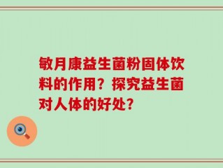 敏月康益生菌粉固体饮料的作用？探究益生菌对人体的好处？