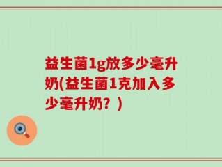 益生菌1g放多少毫升奶(益生菌1克加入多少毫升奶？)