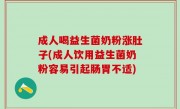 成人喝益生菌奶粉涨肚子(成人饮用益生菌奶粉容易引起肠胃不适)