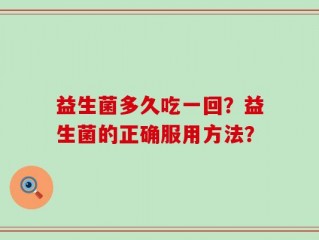 益生菌多久吃一回？益生菌的正确服用方法？