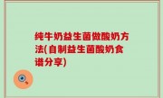 纯牛奶益生菌做酸奶方法(自制益生菌酸奶食谱分享)