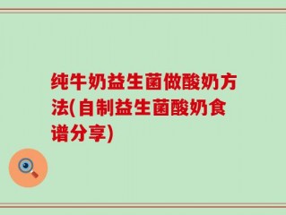 纯牛奶益生菌做酸奶方法(自制益生菌酸奶食谱分享)