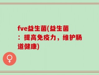 fve益生菌(益生菌：提高免疫力，维护肠道健康)