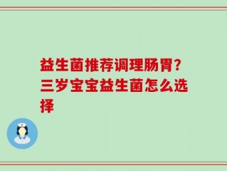 益生菌推荐调理肠胃？三岁宝宝益生菌怎么选择