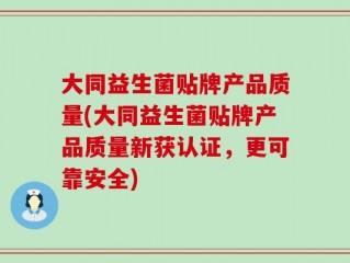 大同益生菌贴牌产品质量(大同益生菌贴牌产品质量新获认证，更可靠安全)