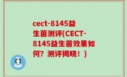 cect-8145益生菌测评(CECT-8145益生菌效果如何？测评揭晓！)