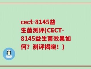 cect-8145益生菌测评(CECT-8145益生菌效果如何？测评揭晓！)