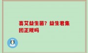 喜艾益生菌？益生君集团正规吗