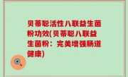 贝蒂聪活性八联益生菌粉功效(贝蒂聪八联益生菌粉：完美增强肠道健康)