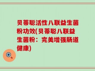 贝蒂聪活性八联益生菌粉功效(贝蒂聪八联益生菌粉：完美增强肠道健康)