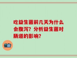 吃益生菌前几天为什么会腹泻？分析益生菌对肠道的影响？