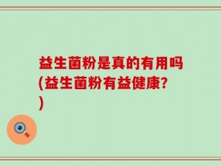 益生菌粉是真的有用吗(益生菌粉有益健康？)
