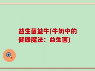 益生菌益牛(牛奶中的健康魔法：益生菌)