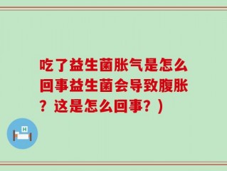 吃了益生菌胀气是怎么回事益生菌会导致腹胀？这是怎么回事？)