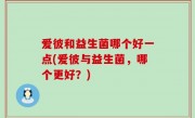 爱彼和益生菌哪个好一点(爱彼与益生菌，哪个更好？)