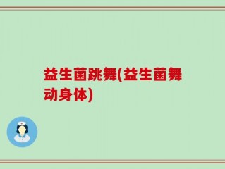 益生菌跳舞(益生菌舞动身体)